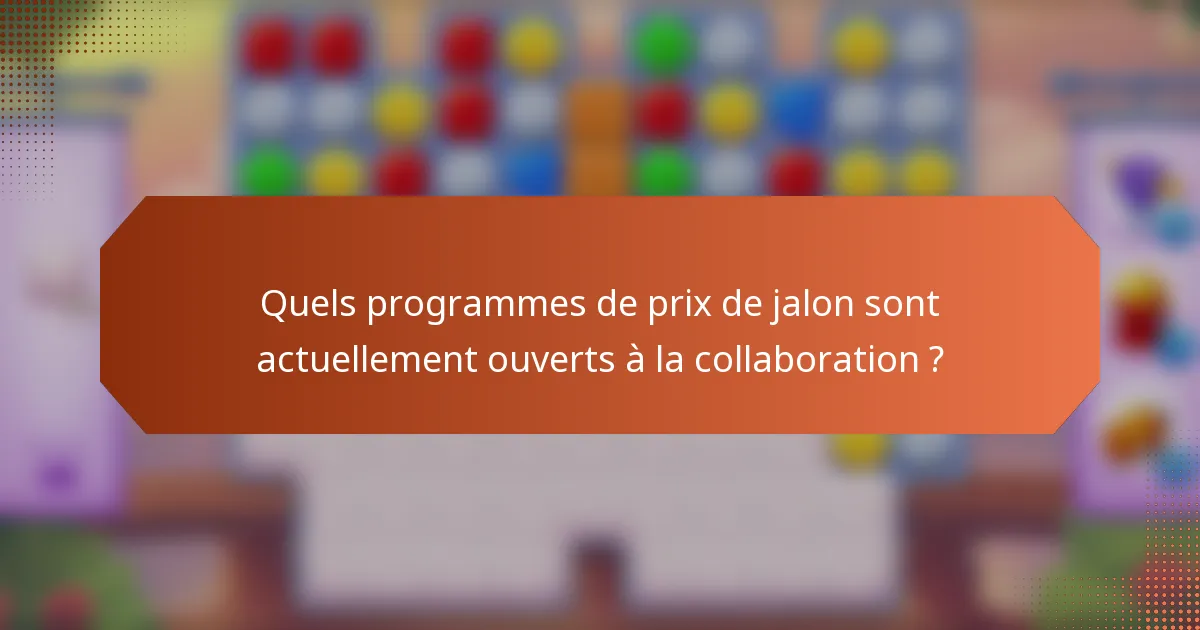 Quels programmes de prix de jalon sont actuellement ouverts à la collaboration ?